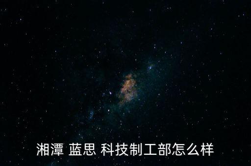 湘潭 藍思 科技制工部怎么樣