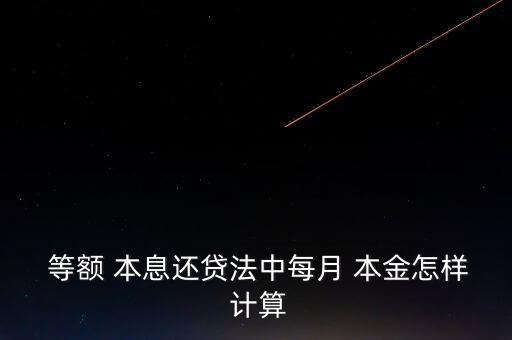  等額 本息還貸法中每月 本金怎樣 計(jì)算