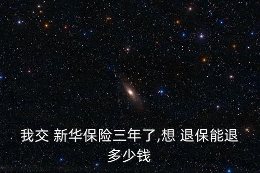 新華人壽退保怎么算,新華保險已交滿一年退保能退多少?看情況