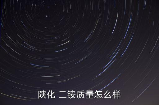陜化 二銨質量怎么樣