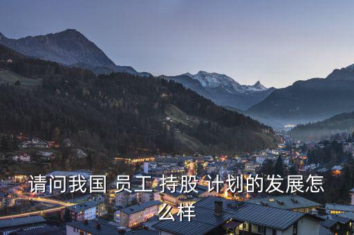 請問我國 員工 持股 計劃的發(fā)展怎么樣