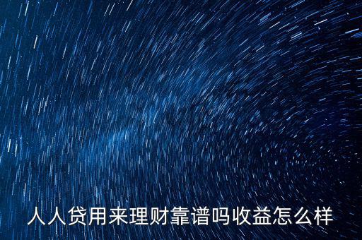 人人貸用來理財(cái)靠譜嗎收益怎么樣