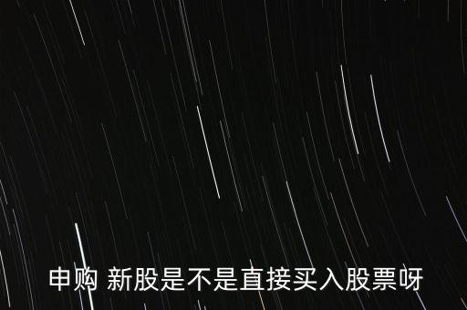  申購 新股是不是直接買入股票呀
