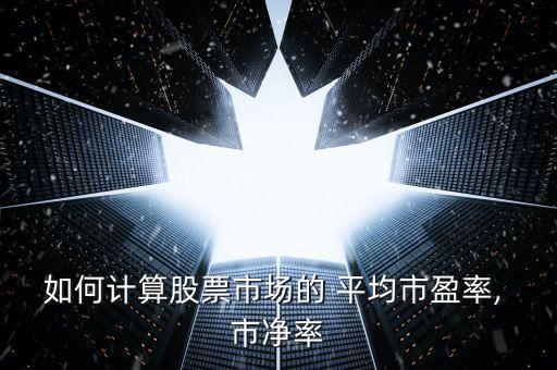 如何計(jì)算股票市場的 平均市盈率, 市凈率