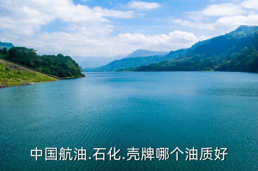 中國航油.石化.殼牌哪個油質好