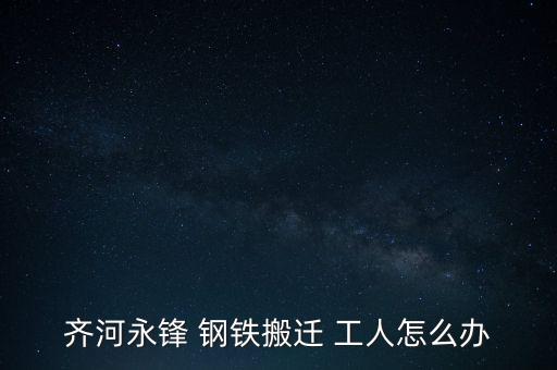 齊河永鋒 鋼鐵搬遷 工人怎么辦