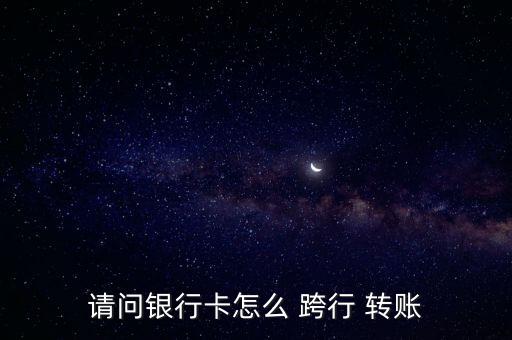 跨行轉賬怎么轉,第一集:跨行轉賬需要知道對方銀行地址和卡號