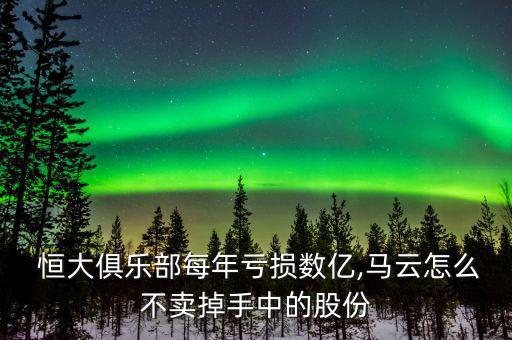  恒大俱樂部每年虧損數(shù)億,馬云怎么不賣掉手中的股份