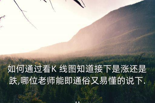 如何通過(guò)看K 線圖知道接下是漲還是跌,哪位老師能即通俗又易懂的說(shuō)下...