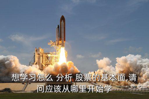 想學(xué)習(xí)怎么 分析 股票的基本面,請(qǐng)問(wèn)應(yīng)該從哪里開始學(xué)