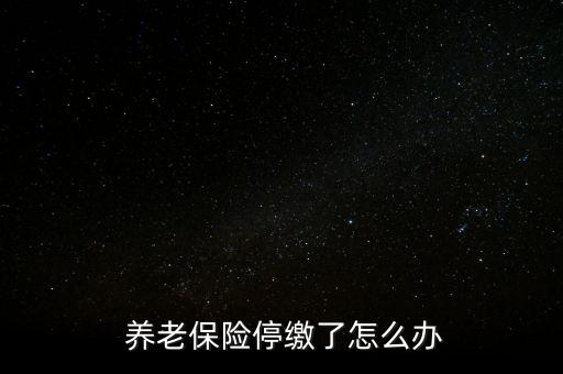 養(yǎng)老保險停交了怎么辦,養(yǎng)老保險可以補(bǔ)，也可以不補(bǔ)