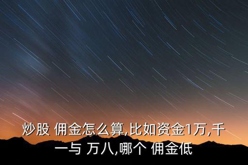 炒股 傭金怎么算,比如資金1萬,千一與 萬八,哪個 傭金低