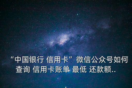 “中國(guó)銀行 信用卡”微信公眾號(hào)如何查詢 信用卡賬單 最低 還款額...