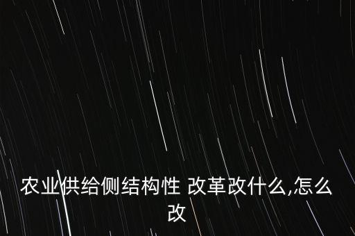 機(jī)構(gòu)性改革怎么改,農(nóng)業(yè)供給側(cè)結(jié)構(gòu)性改革三大背景與三大必須