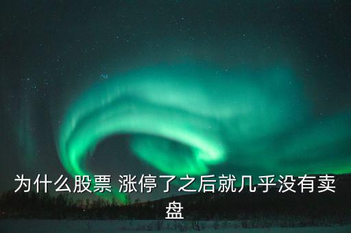 為什么股票 漲停了之后就幾乎沒有賣盤
