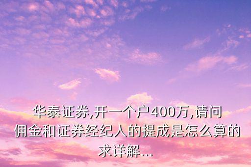  華泰證券,開一個(gè)戶400萬(wàn),請(qǐng)問 傭金和證券經(jīng)紀(jì)人的提成是怎么算的求詳解...