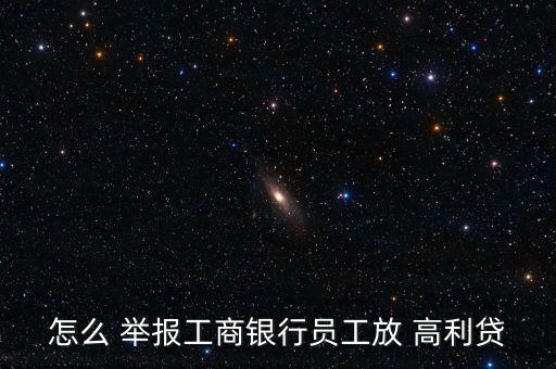 怎么 舉報工商銀行員工放 高利貸