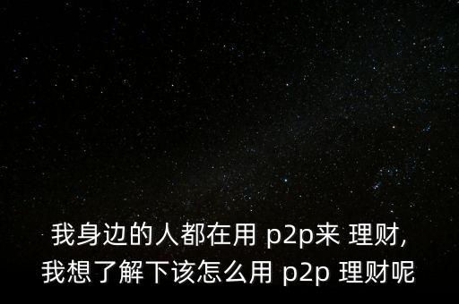 p2p理財(cái)怎么買,理財(cái)需要注意什么?
