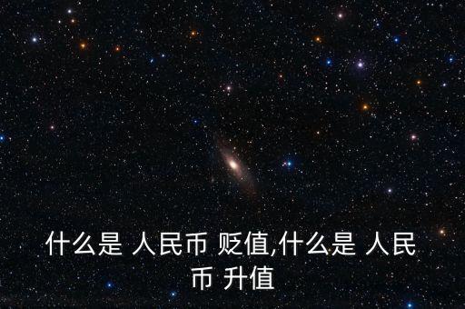 人民幣貶值升值怎么看,人民幣為何會貶值?