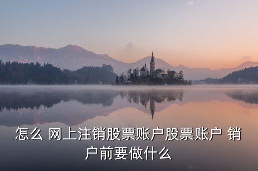 怎么 網(wǎng)上注銷股票賬戶股票賬戶 銷戶前要做什么
