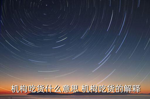怎么判斷機構真吃貨,機構吃貨、機構吐槽貨的概念