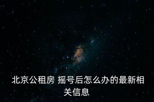  北京公租房 搖號(hào)后怎么辦的最新相關(guān)信息