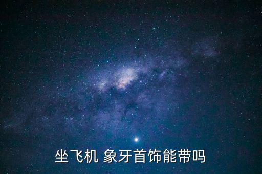 坐飛機(jī) 象牙首飾能帶嗎