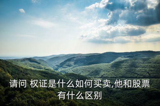請(qǐng)問(wèn) 權(quán)證是什么如何買(mǎi)賣(mài),他和股票有什么區(qū)別