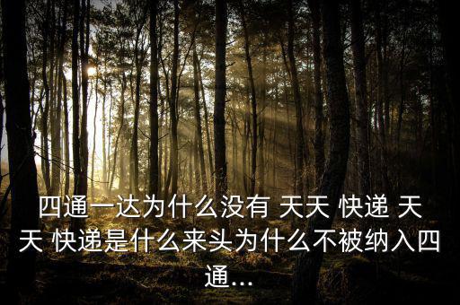 四通一達為什么沒有 天天 快遞 天天 快遞是什么來頭為什么不被納入四通...