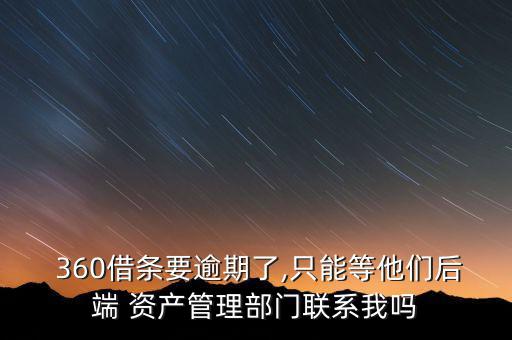  360借條要逾期了,只能等他們后端 資產(chǎn)管理部門(mén)聯(lián)系我嗎