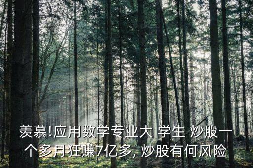 羨慕!應(yīng)用數(shù)學(xué)專業(yè)大 學(xué)生 炒股一個多月狂賺7億多, 炒股有何風(fēng)險(xiǎn)