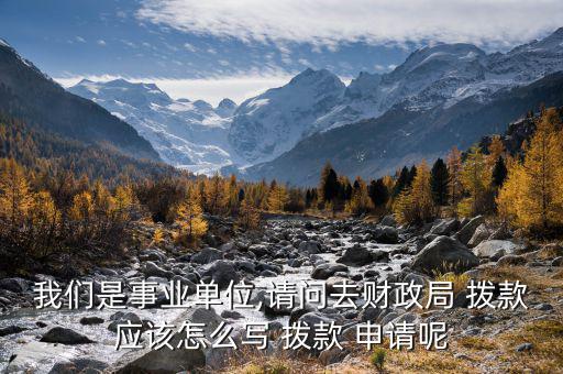 我們是事業(yè)單位,請問去財政局 撥款應(yīng)該怎么寫 撥款 申請呢