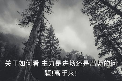 關(guān)于如何看 主力是進(jìn)場(chǎng)還是出場(chǎng)的問題!高手來!