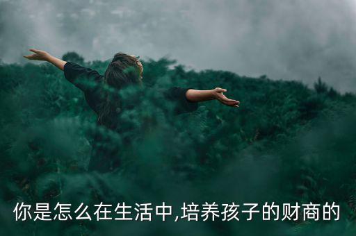 你是怎么在生活中,培養(yǎng)孩子的財(cái)商的