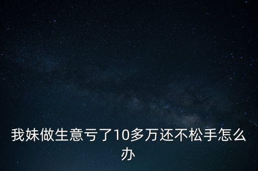 虧損10萬怎么辦,股市沒學(xué)會(huì)止損虧了還得賺回來