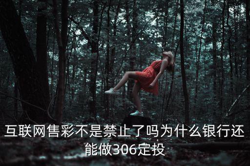 互聯(lián)網(wǎng)售彩不是禁止了嗎為什么銀行還能做306定投