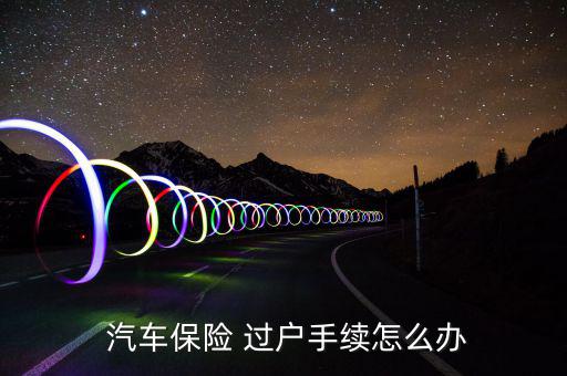  汽車保險 過戶手續(xù)怎么辦