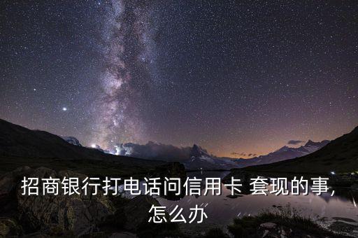 招行套現(xiàn)會(huì)怎么樣,信用卡疑似套現(xiàn)或凍結(jié)請(qǐng)致電銀行客服
