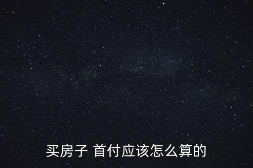 買房子 首付應(yīng)該怎么算的