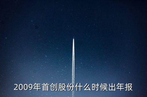 首創(chuàng)股份什么時候發(fā)2014年報，2009年首創(chuàng)股份什么時候出年報
