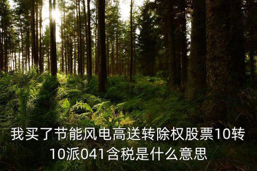 我買了節(jié)能風(fēng)電高送轉(zhuǎn)除權(quán)股票10轉(zhuǎn)10派041含稅是什么意思