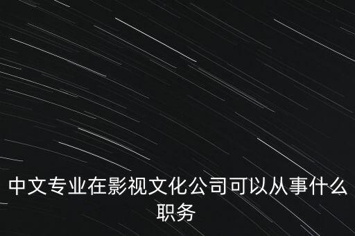 中文傳媒是做什么的，中文專業(yè)在影視文化公司可以從事什么職務
