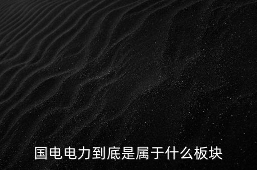 國(guó)電南瑞屬于什么板塊，國(guó)電南瑞和國(guó)電電力是同屬一家公司嗎