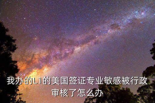 辦美簽什么是敏感行業(yè)，去美國辦F1簽證由于已前學的敏感專業(yè)被check會不會拒簽
