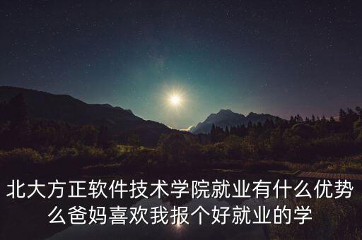北大方正軟件技術(shù)學(xué)院就業(yè)有什么優(yōu)勢么爸媽喜歡我報個好就業(yè)的學(xué)