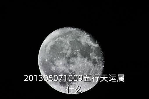 2013年天運(yùn)是什么，201305071009五行天運(yùn)屬什么