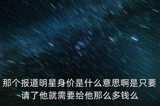 明星身價(jià)是什么意思，電視上面說的明星身價(jià)和身家分別是什么意思