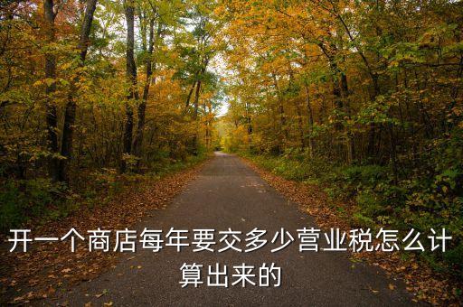 商鋪每年要交什么稅，開一個(gè)商店每年要交多少營業(yè)稅怎么計(jì)算出來的