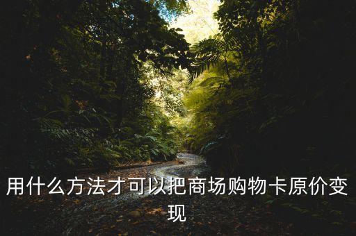 有什么辦法可以讓商鋪?zhàn)儸F(xiàn)，用什么方法才可以把商場(chǎng)購(gòu)物卡原價(jià)變現(xiàn)