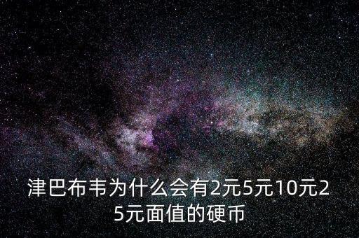 津巴布韋為什么會有2元5元10元25元面值的硬幣